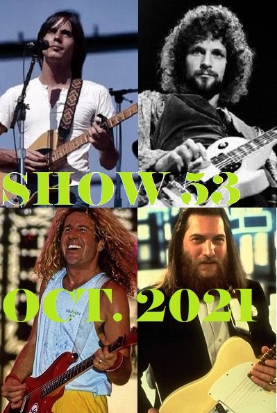 Show #53 will include music from The Electric Flag, Badfinger, Peter Green, Humble Pie, Bruce Springsteen, John Entwistle, John Lennon, REO, Sweet, 10CC, Steve Miller, The Cars, RHCP, Velvet Revolver, Peter Tosh, The Ramones, David Lee Roth, AC/DC, Stevie Ray Vaughn, Yes, Steve Cropper, Jackson Brown, Lindsey Buckingham, Sammy Hagar, Sting and more.
